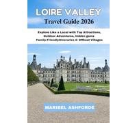 LOIRE VALLEY Travel Guide 2026: Explore Like a Local with Top Attractions, Outdoor Adventures, Hidden Gems Family-Friendly Itineraries & Offbeat Villages.