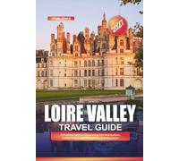 LOIRE VALLEY TRAVEL GUIDE 2027: A Practical Guide to Discovering New Destinations, Saving Money, and Making Every Journey Easier