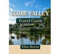 Loire Valley Travel Guide: A Practical Travel Handbook for Discovering the Heart of the Loire Valley