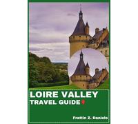 LOIRE VALLEY TRAVEL GUIDE: Your Essential Loire Valley Travel Handbook: Castles, Châteaux, Villages, Cuisine, Wine, Culture, Outdoor Adventures & Itineraries