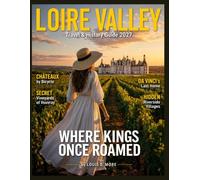 LOIRE VALLEY TRAVEL & HISTORY GUIDE 2027(FULL COLOR): Explore Royal Châteaux, Historic Towns, Wine Routes, Gardens, Local Food, and Easy Itineraries