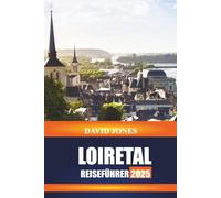 LOIRETAL REISEFÜHRER 2025: Entdecken Sie Schlosstouren, Weinbergverkostungen und historische Gärten in Zentralfrankreich