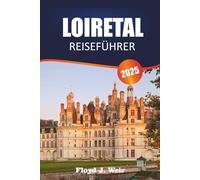 LOIRETAL REISEFÜHRER 2025: Entdecken Sie Schlosstouren, Weinbergverkostungen und historische Gärten in Zentralfrankreich
