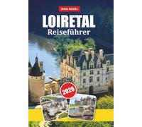LOIRETAL REISEFÜHRER 2026: Romantische Schlösser, Flussdörfer, Weinrouten, landschaftlich reizvolle Straßen, lokale Gastronomie und Expertenrouten