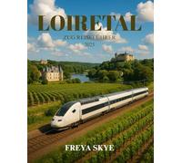 LOIRETAL ZUG REISEFÜHRER 2025: Entdecken Sie Schlösser, Weinberge, versteckte Dörfer und malerische Reisen durch das bezauberndste Herz Frankreichs