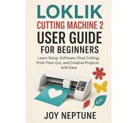 LOKLiK Cutting Machine 2 User Guide for Beginners: Learn Setup, Software, Vinyl Cutting, Print-Then-Cut, and Creative Projects with Ease