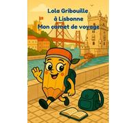 Lola Gribouille à Lisbonne - Mon carnet de voyage: Une visite illustrée de Lisbonne avec Lola, pour découvrir la ville en s’amusant.