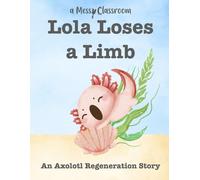 Lola Loses a Limb: An Axolotl Regeneration Story (Axolotl Books for Preschoolers and Kindergarteners: A Fun Amphibian Learning Series for Kids Ages 2-6)
