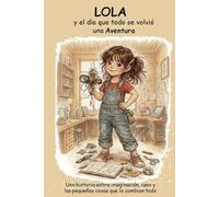LOLA y el día que todo se volvió en una aventura: Una historia de sobre imaginación, caos y las pequeñas cosas que lo cambian todo (LOLA y sus aventuras descontroladas)