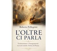 L'Oltre ci parla: Testimonianze e Insegnamenti ricevuti tramite Anima di Penna: 1