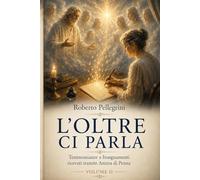 L'Oltre ci Parla Vol. II: Testimonianze e Insegnamenti ricevuti tramite Anima di Penna: 2