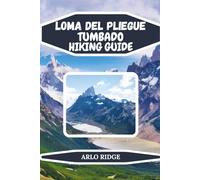 LOMA DEL PLIEGUE TUMBADO HIKING GUIDE: Explore Patagonia’s Hidden Trails, Panoramic Views, and Adventure in Los Glaciares National Park: 99 (Trek Beyond Borders Guides)