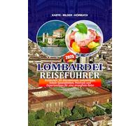 LOMBARDEI REISEFÜHRER 2025: Entdecken Sie Attraktionen, Geheimtipps, lokale Spezialitäten, Festivals und Expertentipps für eine stressfreie Reise