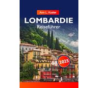 LOMBARDEI Reiseführer 2025: Entdecken Sie die Seen, atemberaubenden Berge, historischen Städte und kulinarischen Köstlichkeiten von Italiens nördlicher Perle