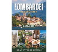LOMBARDEI REISEFÜHRER 2026/2027: Italiens Mailand, der Comer See, der Gardasee, Bergamo und die Alpen für Reisende mit Geschichte, Essen, Wein, verborgenen Schätzchen und lokalen Geheimnissen