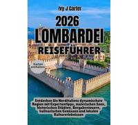 Lombardei Reiseführer 2026: Entdecken Sie Norditaliens dynamischste Region mit Expertentipps, malerischen Seen, historischen Städten, Bergabenteuern, ... Genüssen und lokalen Kulturerlebnissen