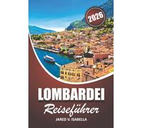 Lombardei Reiseführer 2026: Erkunden Sie den Comer See, den Gardasee, Maggiore, Mailand-Städte, Routen, lokale Lebensmittel und die Olympischen Spiele 2026 für Erstbesucher, und Kultursuchende