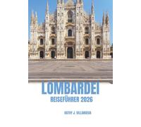 LOMBARDEI REISEFÜHRER 2026: Tor zu Norditalien, atemberaubende Seen, majestätische Alpen, zeitlose Geschichte, lebendige Kultur, erstklassige Küche und ikonische Architektur in ganz Europa