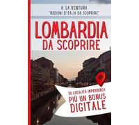 Lombardia da Scoprire: 30 Località Imperdibili più un bonus (Regioni d'Italia da Scoprire)