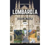 LOMBARDÍA GUÍA DE VIAJE 2026: Elegancia junto al lago, aventuras alpinas, estilo milanés, pueblos ocultos, ricos sabores, festivales vibrantes, para explorar el norte de Italia en su máxima expresión