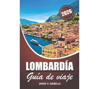 Lombardía Guía De Viaje 2026: Explora Como, Garda, Maggiore Y Milán Con Itinerarios, Gastronomía Local Y Juegos Olímpicos 2026 Para Viajeros, Familias Y Amantes De La Cultura