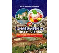LOMBARDIA GUIDA DI VIAGGIO 2025: Scopri attrazioni, tesori nascosti, cibi locali, festival e consigli di esperti per un viaggio senza stress
