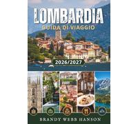 LOMBARDIA GUIDA DI VIAGGIO 2026/2027: Milano, Lago di Como, Lago di Garda, Bergamo e le Alpi italiane per viaggiatori con storia, cibo, vino, gemme nascoste e segreti locali