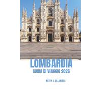 LOMBARDIA GUIDA DI VIAGGIO 2026: Porta d'accesso al Nord Italia, laghi mozzafiato, maestose Alpi, storia senza tempo, cultura vibrante, cucina di ... e architetture iconiche in tutta Europa