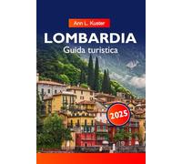 LOMBARDIA Guida turistica 2025: Scopri i laghi, le montagne mozzafiato, le città storiche e le delizie culinarie della gemma settentrionale d'Italia