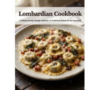 Lombardian Cookbook: A Culinary Journey Through Lombardy: 50 Traditional Recipes for the Home Cook