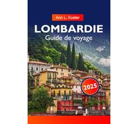 LOMBARDIE Guide de voyage 2025: Découvrez les lacs, les montagnes époustouflantes, les villes historiques et les délices culinaires du joyau du nord de l'Italie
