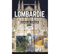 LOMBARDIE GUIDE DE VOYAGE 2026: Élégance au bord du lac, aventures alpines, style milanais, villages cachés, saveurs riches, festivals vibrants, pour explorer le nord de l'Italie à son meilleur