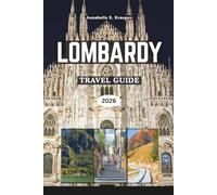 LOMBARDY TRAVEL GUIDE 2026: Lakeside Elegance, Alpine Adventures, Milanese Style, Hidden Villages, Rich Flavors, Vibrant Festivals, to explore Northern Italy at Its Finest