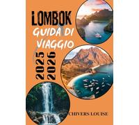 LOMBOK GUIDA DI VIAGGIO 2025/2026 (A colori ): Esplora paradisi nascosti, avventure sulle isole, cultura locale e consigli essenziali per la tua prossima fuga in Indonesia