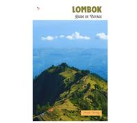 Lombok Guide de Voyage: Attractions, plages, villages, cascades, activités de plein air, gastronomie, excursions et itinéraires