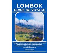 LOMBOK GUIDE DE VOYAGE: Voyagez futé avec des conseils essentiels pour Lombok, des aventures culturelles et des randonnées panoramiques, et les plages, îles et trésors cachés incontournables de l’île