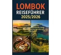 Lombok Reiseführer 2025/2026: Erkunden Sie Indonesiens unberührtes Inselparadies - Wanderungen, versteckte Strände, lokale Kultur und Abenteuer von den Gilis bis zum Mount Rinjani