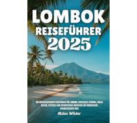 LOMBOK REISEFÜHRER 2025: Ihr unverzichtbarer Reiseführer für Lombok: versteckte Strände, lokale Kultur, Festivals und authentische Abenteuer auf Indonesiens paradiesischer Insel