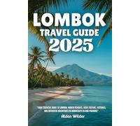 LOMBOK TRAVEL GUIDE 2025: Your Essential Guide to Lombok: Hidden Beaches, Local Culture, Festivals, and Authentic Adventures in Indonesia’s Island Paradise
