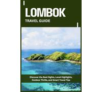 LOMBOK TRAVEL GUIDE: Discover the Best Sights, Local Highlights, Outdoor Thrills, and Smart Travel Tips