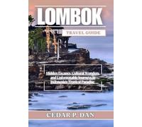 LOMBOK TRAVEL GUIDE: Hidden Escapes, Cultural Wonders, and Unforgettable Journeys in Indonesia’s Tropical Paradise