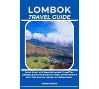 LOMBOK TRAVEL GUIDE: Travel Smart with Essential Lombok Travel Tips, Cultural Adventures and Scenic Treks, and the Island’s Must-See Beaches, Islands, and Hidden Gems