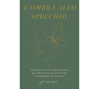 L'OMBRA ALLO SPECCHIO: 90 giorni di Shadow Work per liberare il tuo potenziale, superare i blocchi emotivi e ritrovare la tua luce.