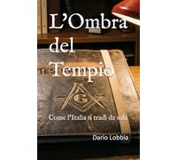L'Ombra del Tempio: Come l'Italia si tradì da sola (La Massoneria in Italia)