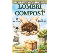 Lombricompost: de residuo a recurso: Guía práctica y sencilla para transformar los residuos de cocina en abono natural en casa, sin olores, sin errores y con resultados visibles en tus plantas.