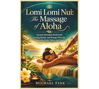 Lomi Lomi Nui: The Massage of Aloha: Ancient Hawaiian Bodywork, Loving Hands, and Energy Flow for Restoring Body, Mind, and Soul
