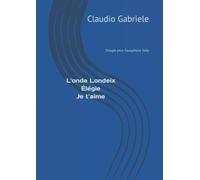 L'onde Londeix - Élégie - Je t'aime: Trilogie pour saxophone solo
