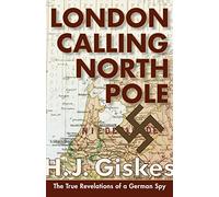 London Calling North Pole: The True Revelations of a German Spy