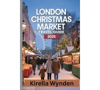 London Christmas Market Travel Guide 2025: Plan the Perfect Christmas Getaway with London’s Best Seasonal Highlights
