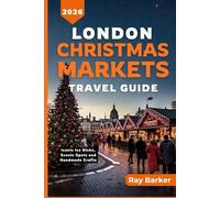 LONDON CHRISTMAS MARKETS TRAVEL GUIDE 2026: Your Complete Guide to London’s Christmas Markets, Seasonal Events, and Holiday Traditions